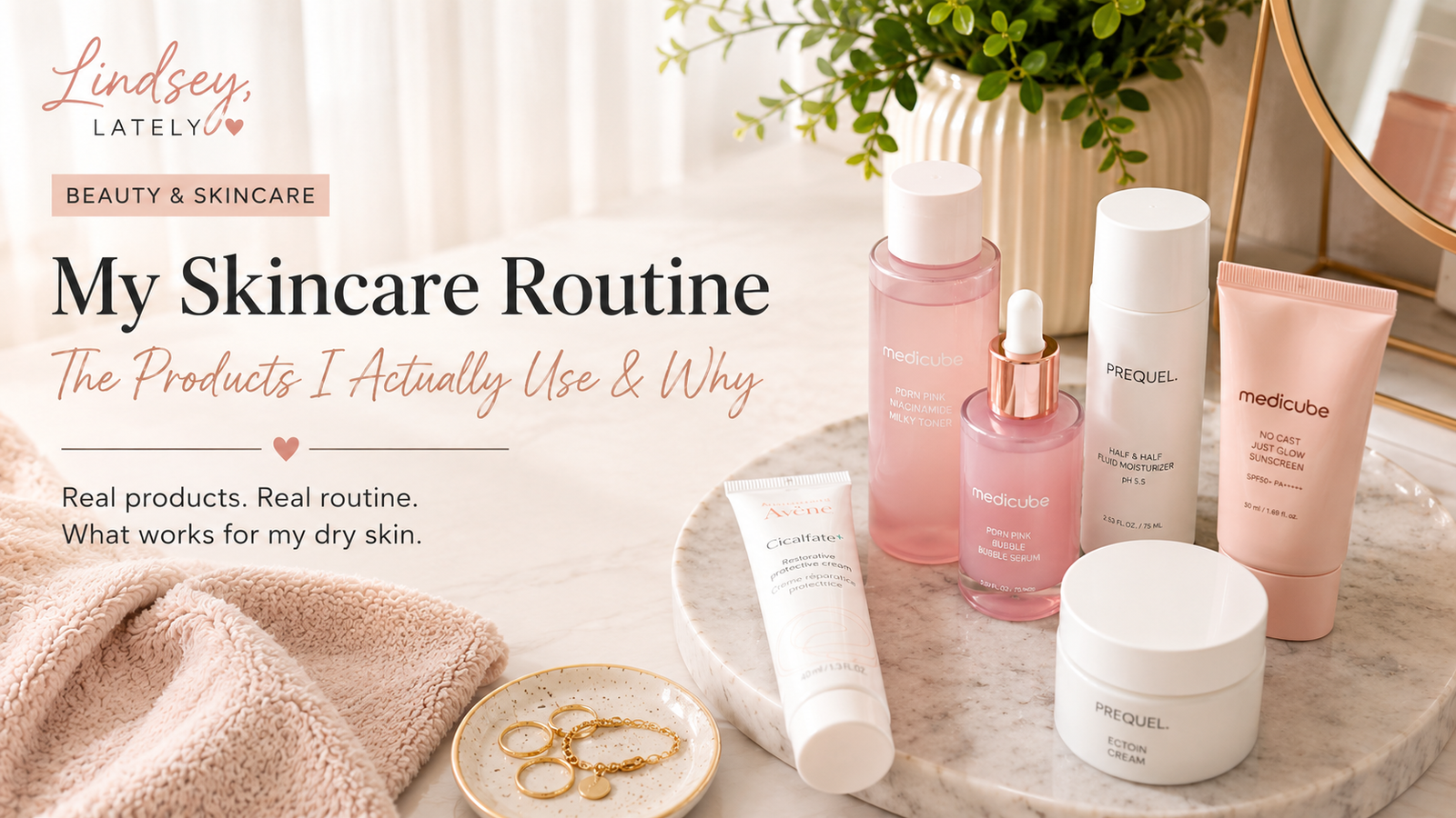 My Skincare Routine for Dry Skin: The Products I Actually Use and Why